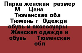 Парка женская (размер М) › Цена ­ 3 500 - Тюменская обл., Тюмень г. Одежда, обувь и аксессуары » Женская одежда и обувь   . Тюменская обл.